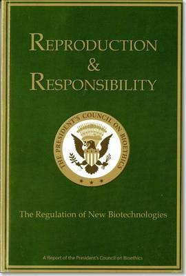 Reproduction and Responsibility, the Regulation of New Biotechnologies: A Report of the President's Council on Bioethics
