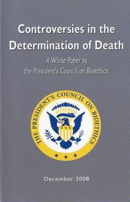 Controversies in the Determination of Death: A White Paper of the President's Council on Bioethics: A White Paper of the President's Council on Bioethics