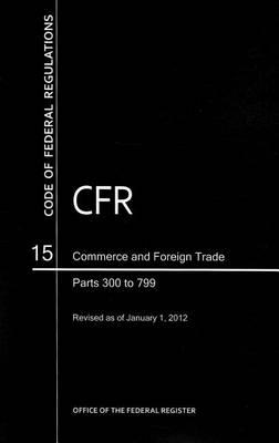 Code of Federal Regulations, Title 15, Commerce and Foreign Trade, PT. 300-799, Revised as of January 1, 2012