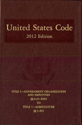 United States Code, 2012 Edition, V. 2, Title 5, Government Organization and Employees, Section 6101-End to Title 7, Agriculture, Section 1-855
