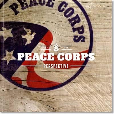Peace Corps Perspective: A Look at the People, Places, and Cultures of Th E First 140 Peace Corps Host Countries from 1964 to 2014: A Look at the People, Places, and Cultures of the First 140 Peace Corps Host Countries from 1964 to 2014