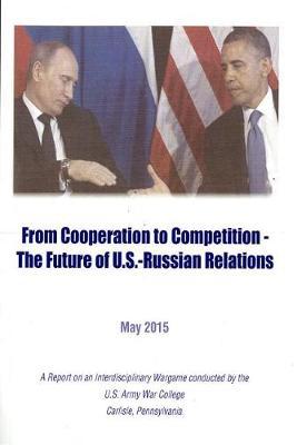 From Cooperation to Competition -- The Future of U.S. Russian Relations: Report on an Interdisciplinary Wargame Conducted by the U.S. Army War Ciollege, Carliale, Pennsylvania