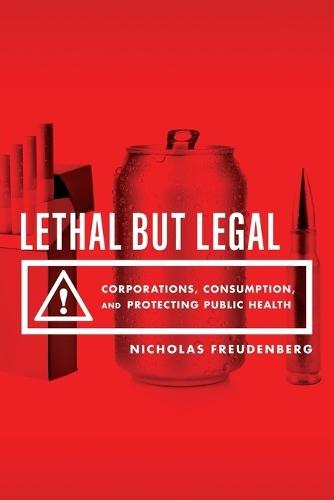 Lethal But Legal: Corporations, Consumption, and Protecting Public Health