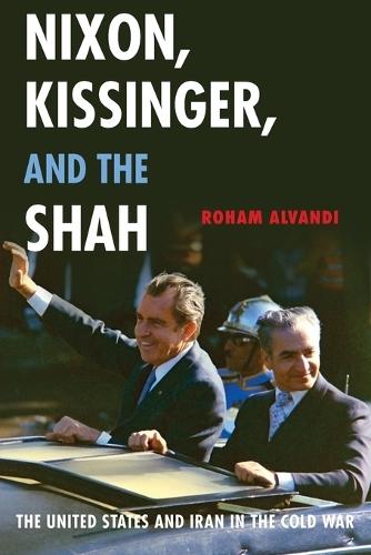 Nixon, Kissinger, and the Shah: The United States and Iran in the Cold War