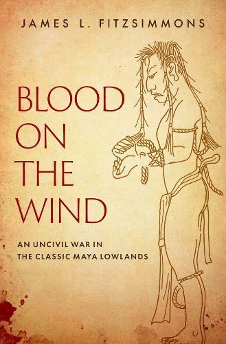 Blood on the Wind: An Uncivil War in the Classic Maya Lowlands