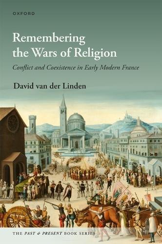 Remembering the Wars of Religion: Conflict and Coexistence in Early Modern France