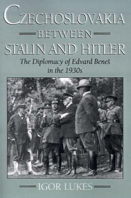 Czechoslovakia between Stalin and Hitler: The Diplomacy of Edvard Benes in the 1930s