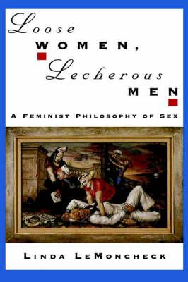 Loose Women, Lecherous Men: A Feminist Philosophy of Sex