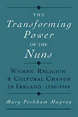 The Transforming Power of the Nuns: Women, Religion, and Cultural Change in Ireland, 1750-1900