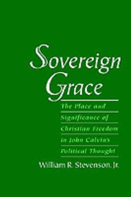 Sovereign Grace: The Place and Significance of Christian Freedom in John Calvin's Political Thought