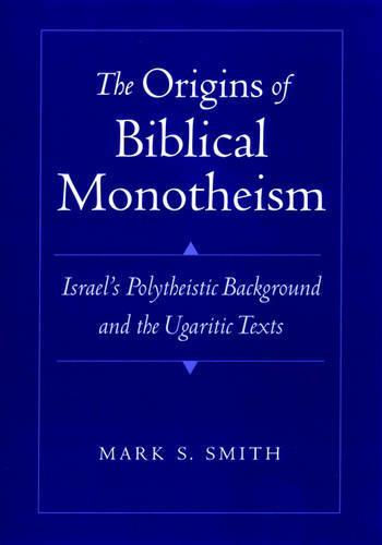 The Origins of Biblical Monotheism: Israel's Polytheistic Background and the Ugaritic Texts