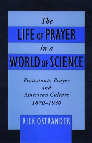 The Life of Prayer in a World of Science: Protestants, Prayer, and American Culture, 1870-1930