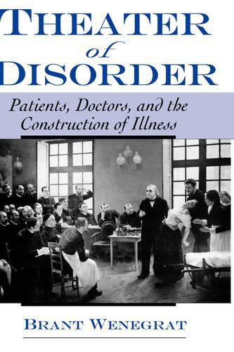 Theater of Disorder: Patients, Doctors and the Construction of Illness