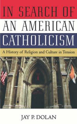 In Search of an American Catholicism: A History of Religion and Culture in Tension
