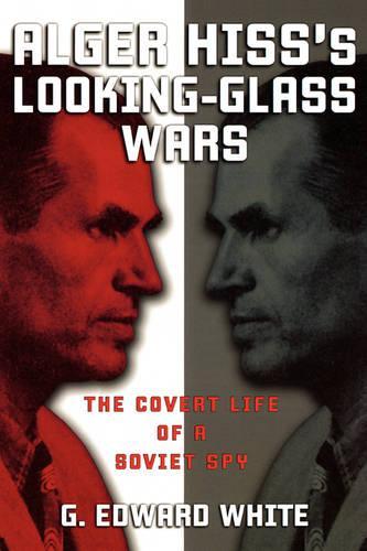 Alger Hiss's Looking-Glass Wars: The Covert Life of a Soviet Spy