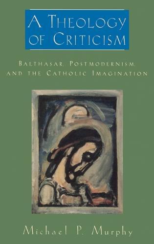 A Theology of Criticism: Balthasar, Postmodernism, and the Catholic Imagination