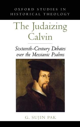The Judaizing Calvin: Sixteenth-Century Debates over the Messianic Psalms