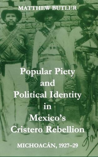 Popular Piety and Political Identity in Mexico's Cristero Rebellion: Michoacán, 1927-29