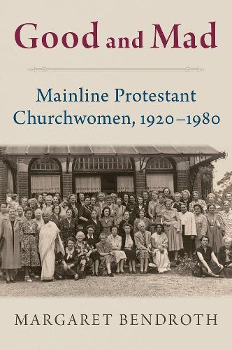 Good and Mad: Mainline Protestant Churchwomen, 1920-1980