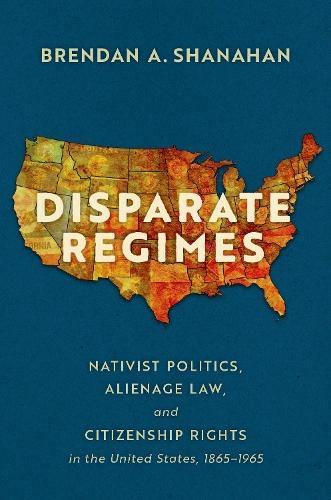 Disparate Regimes: Nativist Politics, Alienage Law, and Citizenship Rights in the United States, 1865–1965