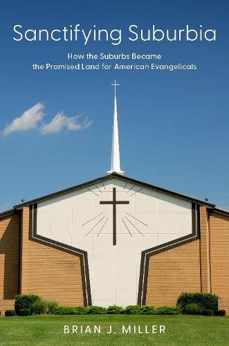 Sanctifying Suburbia: How the Suburbs Became the Promised Land for American Evangelicals
