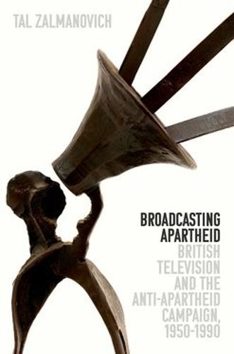 Broadcasting Apartheid: British Television and the Anti-Apartheid Campaign, 1950-1990