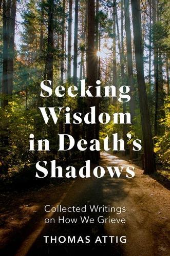 Seeking Wisdom in Death's Shadows: Collected Writings on How We Grieve