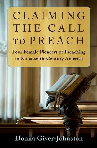 Claiming the Call to Preach: Four Female Pioneers of Preaching in Nineteenth-Century America
