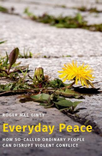 Everyday Peace: How So-called Ordinary People Can Disrupt Violent Conflict