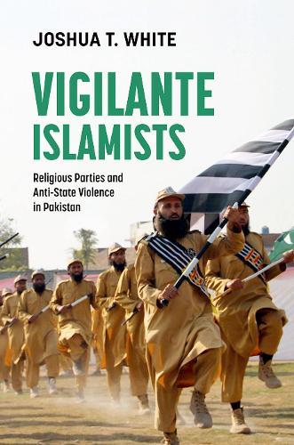 Vigilante Islamists: Religious Parties and Anti-State Violence in Pakistan