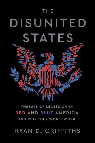 The Disunited States: Threats of Secession in Red and Blue America and Why They Won't Work
