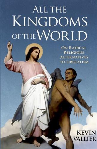 All the Kingdoms of the World: On Radical Religious Alternatives to Liberalism