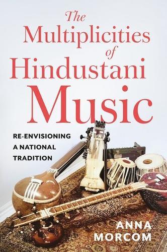 The Multiplicities of Hindustani Music: Re-envisioning a National Tradition