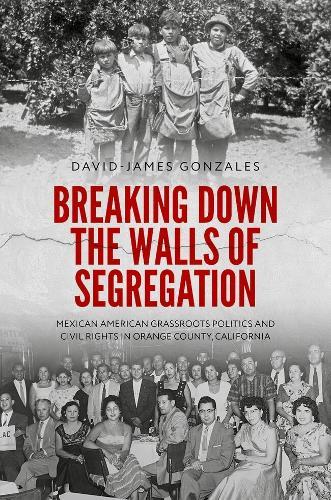 Breaking Down the Walls of Segregation: Mexican American Grassroots Politics and Civil Rights in Orange County, California