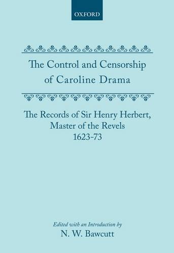 The Control and Censorship of Caroline Drama: The Records of Sir Henry Herbert, Master of the Revels, 1623-73