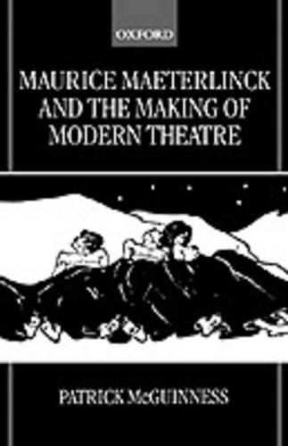 Maurice Maeterlinck and the Making of Modern Theatre