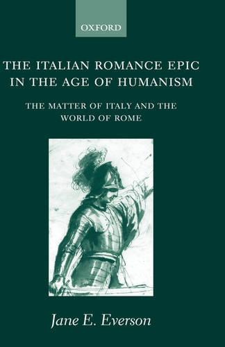 The Italian Romance Epic in the Age of Humanism: The Matter of Italy and the World of Rome