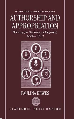 Authorship and Appropriation: Writing for the Stage in England, 1660-1710