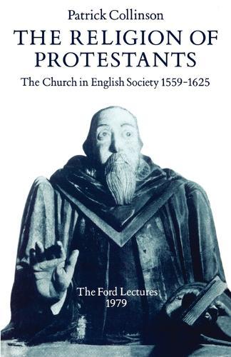 The Religion of Protestants: The Church in English Society 1559-1625 (Ford Lectures, 1979)