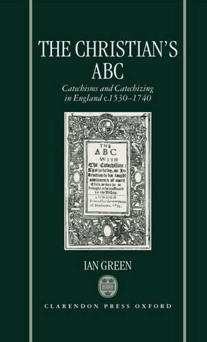 The Christian's ABC: Catechisms and Catechizing in England c.1530-1740