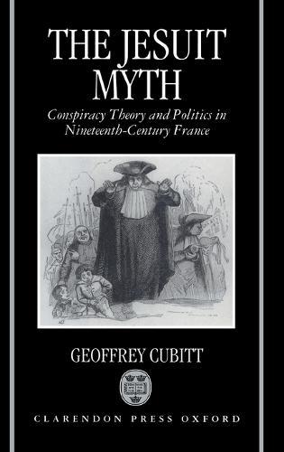 The Jesuit Myth: Conspiracy Theory and Politics in Nineteenth-Century France