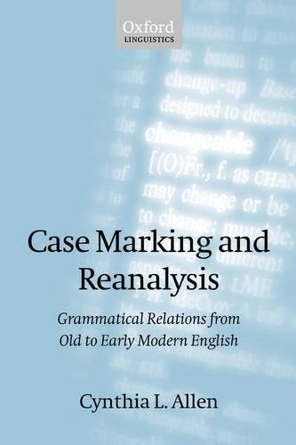Case Marking and Reanalysis: Grammatical Relations from Old to Early Modern English