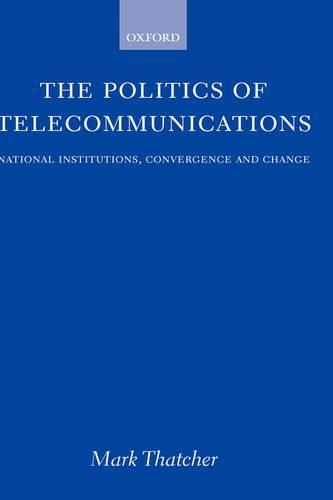 The Politics of Telecommunications: National Institutions, Convergences, and Change in Britain and France