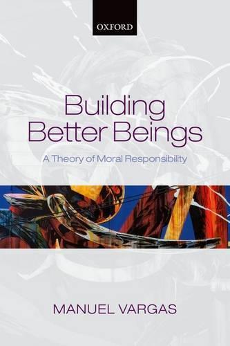 Building Better Beings: A Theory of Moral Responsibility