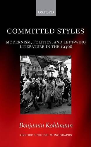 Committed Styles: Modernism, Politics, and Left-Wing Literature in the 1930s