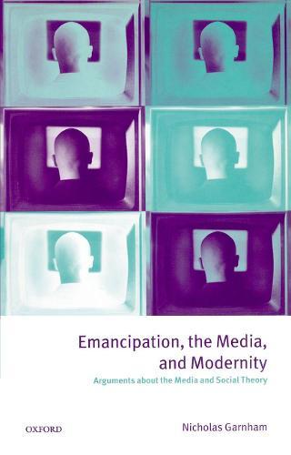 Emancipation, the Media, and Modernity: Arguments about the Media and Social Theory