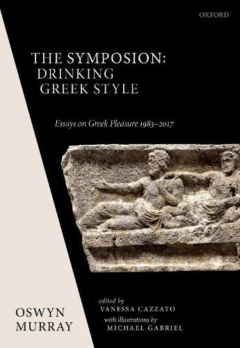 The Symposion: Drinking Greek Style: Essays on Greek Pleasure 1983-2017