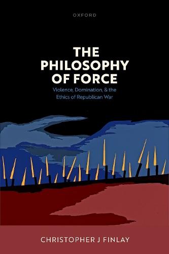 The Philosophy of Force: Violence, Domination, and the Ethics of Republican War