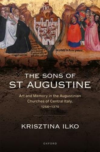 The Sons of St Augustine: Art and Memory in the Augustinian Churches of Central Italy, 1256–1370