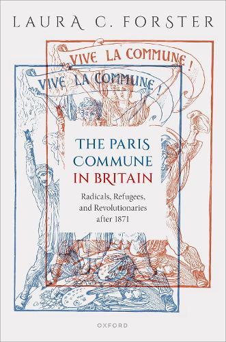 The Paris Commune in Britain: Radicals, Refugees, and Revolutionaries after 1871